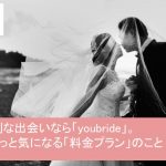 youbride(ユーブライド)の料金プラン考察|他の婚活・恋活サービスと比べてどう?サムネイル