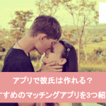アプリで彼氏は作れる?出会える恋活&婚活サイト3選と安全なサービスの選び方サムネイル