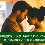 理想の彼女をアッサリ手に入れる5つの方法|男子の心構えと出会える場所紹介サムネイル