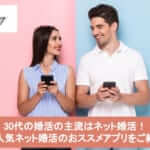 30代の婚活の主流はネット婚活!大人気ネット婚活のおススメアプリをご紹介サムネイル