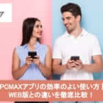 PCMAXアプリの効率のよい使い方 | WEB版との違いを徹底比較!サムネイル