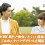 趣味が同じ異性と出会いたい!趣味友カップルのメリットとデメリットを解説サムネイル