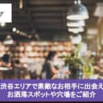 【2025年最新版】奥渋谷エリアで素敵なお相手に出会えるお洒落スポットや穴場をご紹介サムネイル