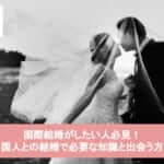 国際結婚がしたい人必見!外国人との結婚で必要な知識と出会う方法!サムネイル