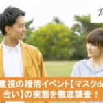 内面重視の婚活イベント【マスクdeお見合い】の実態を徹底調査!サムネイル