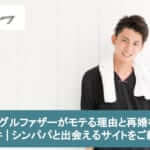 シングルファザーがモテる理由と再婚相手の条件 | シンパパと出会えるサイトをご紹介!サムネイル